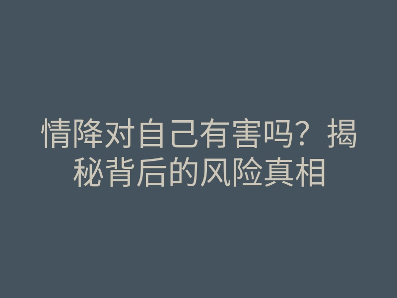 情降对自己有害吗?揭秘背后的风险真相