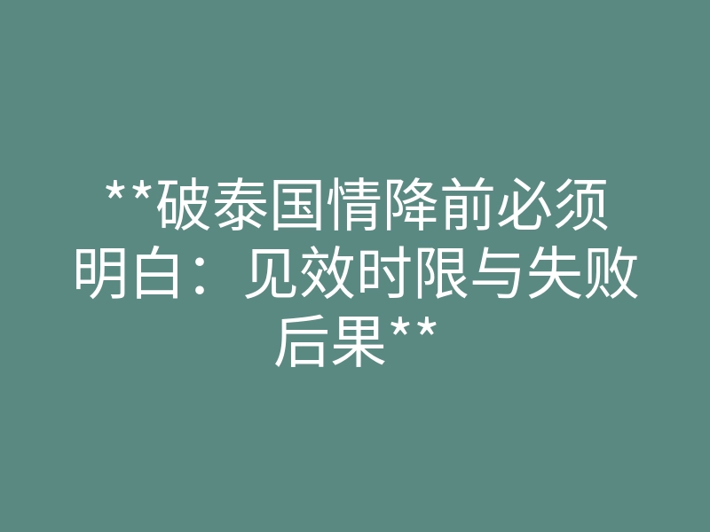 **破泰国情降前必须明白:见效时限与失败后果**