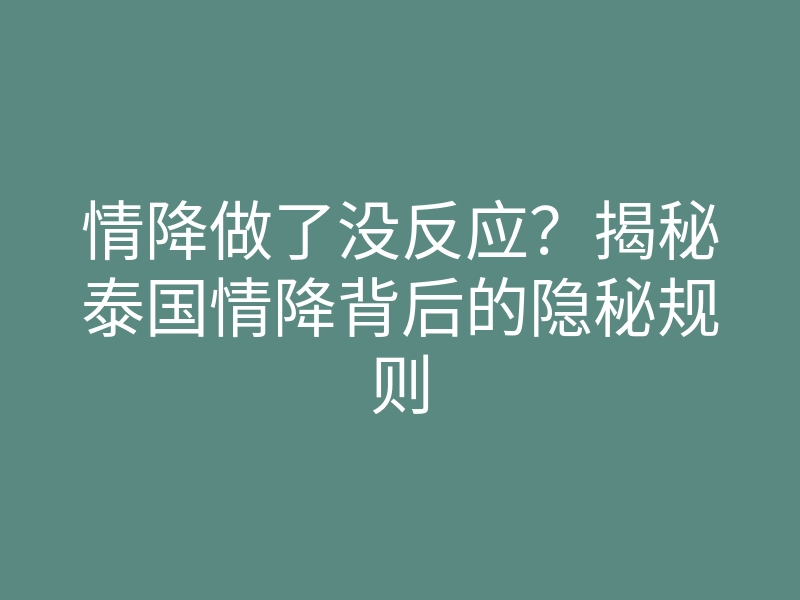 情降做了没反应?揭秘泰国情降背后的隐秘规则