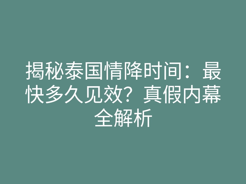 揭秘泰国情降时间:最快多久见效?真假内幕全解析