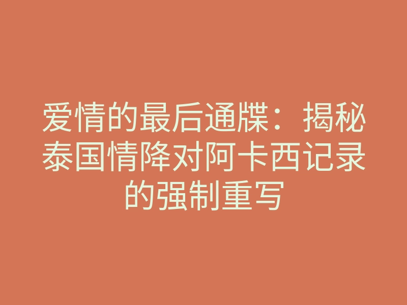 爱情的最后通牒:揭秘泰国情降对阿卡西记录的强制重写