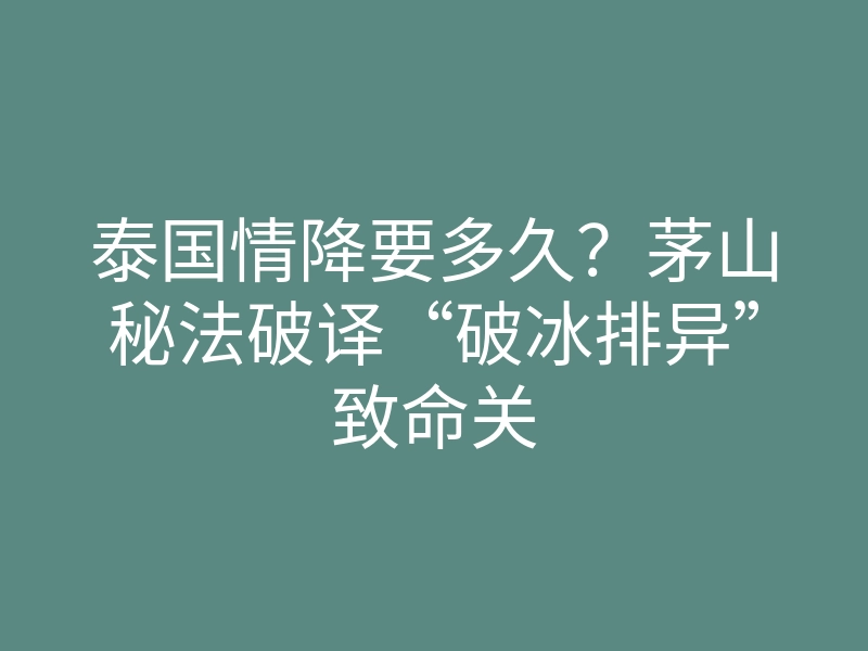 泰国情降要多久?茅山秘法破译“破冰排异”致命关