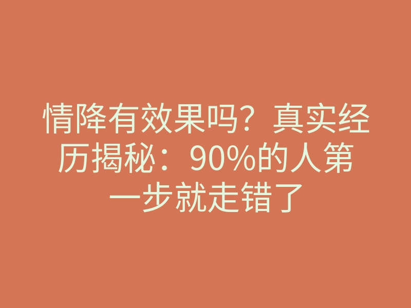 情降有效果吗?真实经历揭秘:90%的人第一步就走错了