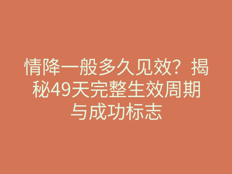 情降一般多久见效?揭秘49天完整生效周期与成功标志