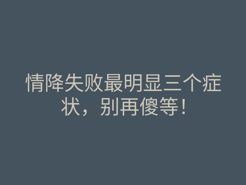 情降失败最明显三个症状,别再傻等!