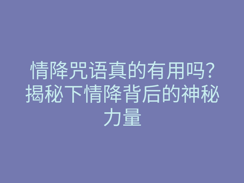 情降咒语真的有用吗?揭秘下情降背后的神秘力量