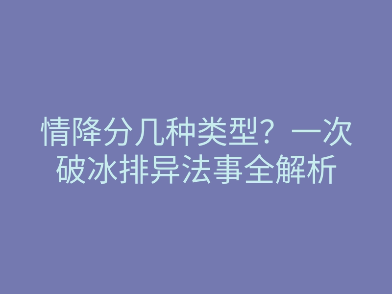 情降分几种类型?一次破冰排异法事全解析