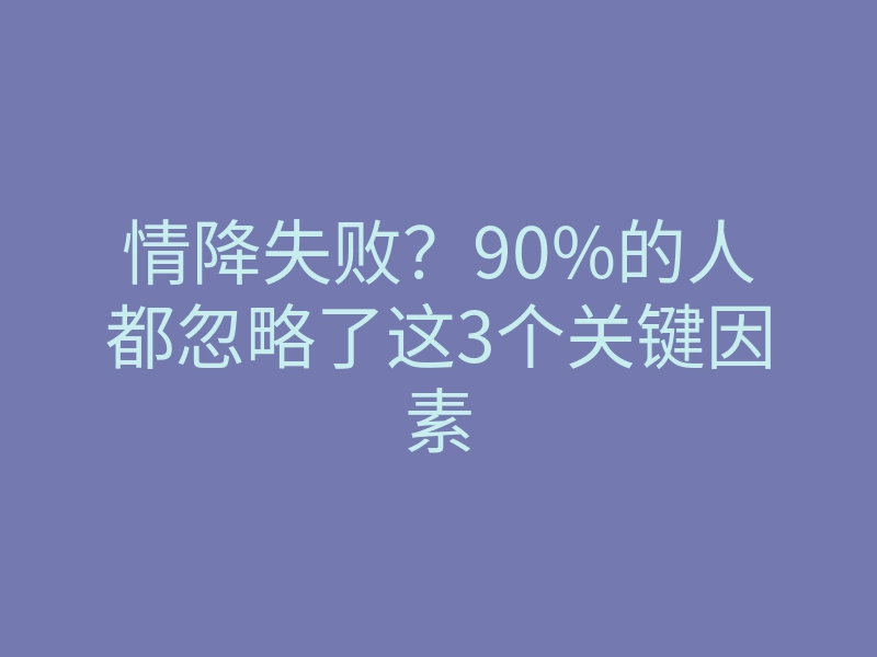 情降失败?90%的人都忽略了这3个关键因素