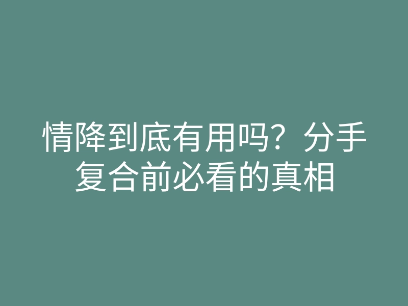情降到底有用吗?分手复合前必看的真相