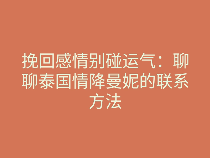 挽回感情别碰运气:聊聊泰国情降曼妮的联系方法