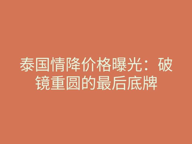 泰国情降价格曝光:破镜重圆的最后底牌
