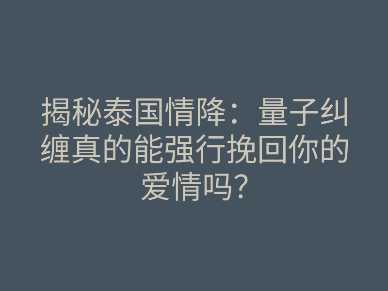 揭秘泰国情降:量子纠缠真的能强行挽回你的爱情吗?