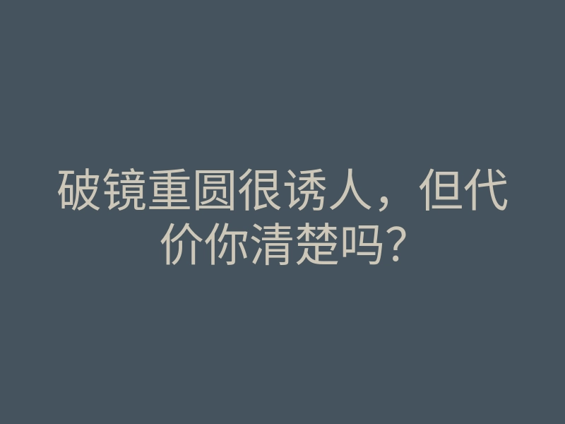 破镜重圆很诱人,但代价你清楚吗?