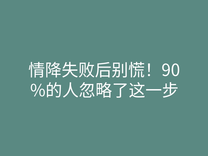 情降失败后别慌!90%的人忽略了这一步