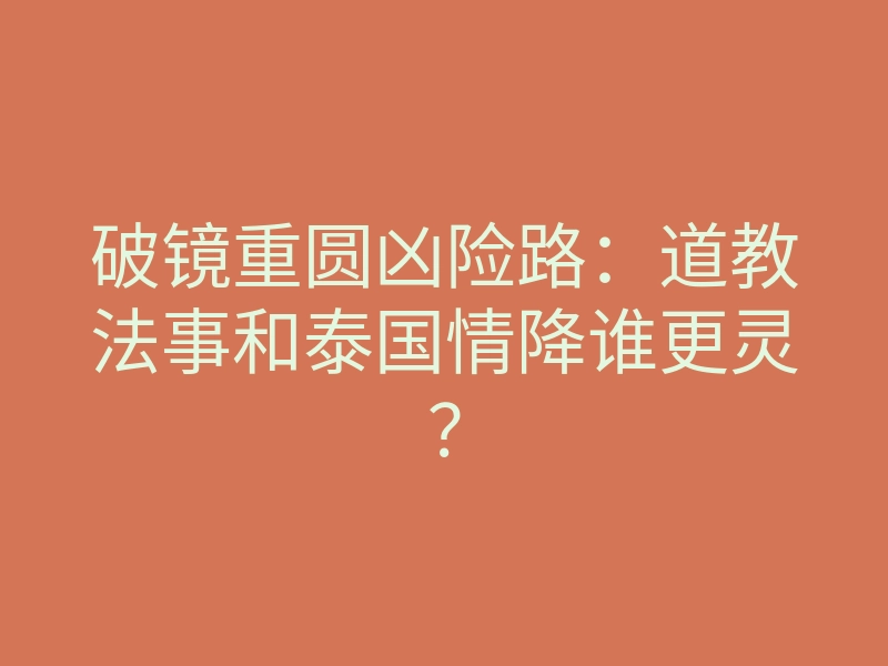 破镜重圆凶险路:道教法事和泰国情降谁更灵?