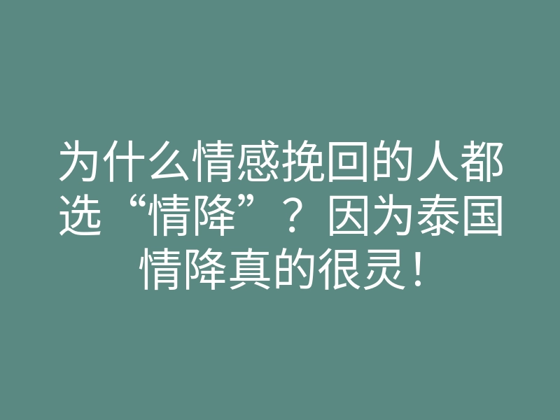 为什么情感挽回的人都选“情降”？因为泰国情降真的很灵！