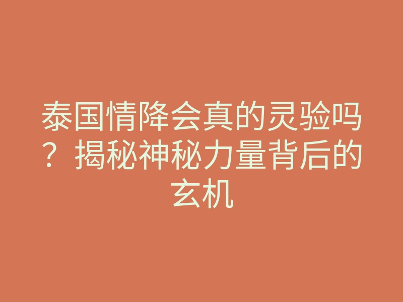 泰国情降会真的灵验吗?揭秘神秘力量背后的玄机