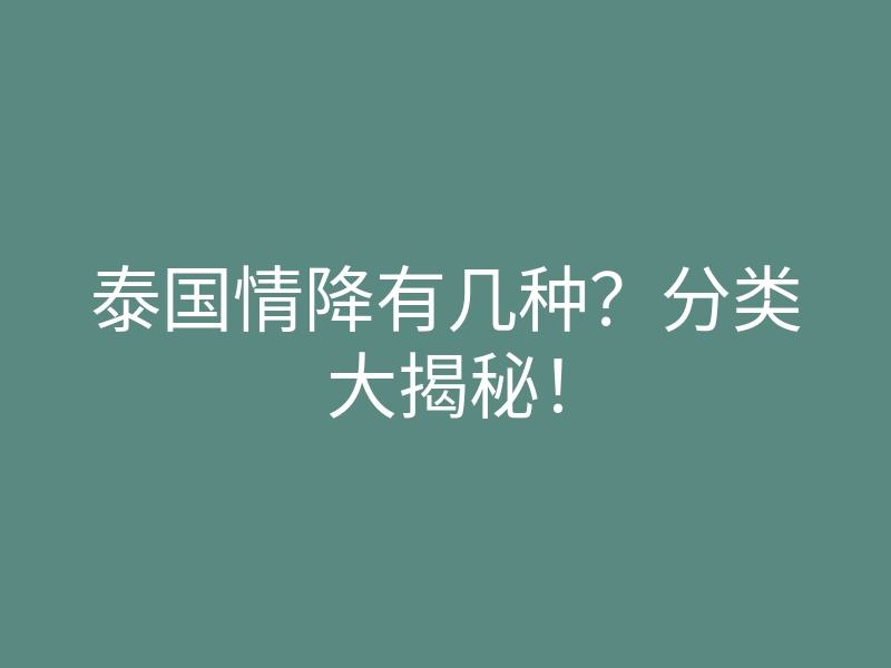 泰国情降有几种?分类大揭秘!