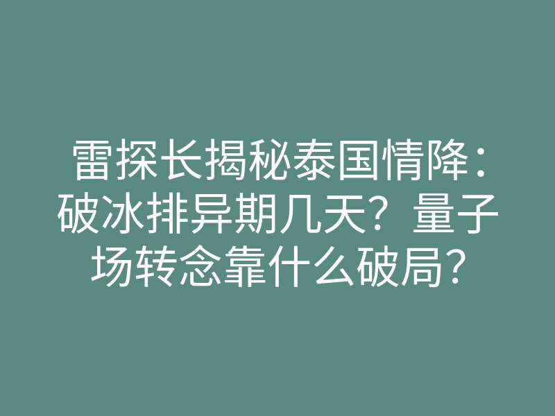 雷探长揭秘泰国情降:破冰排异期几天?量子场转念靠什么破局?