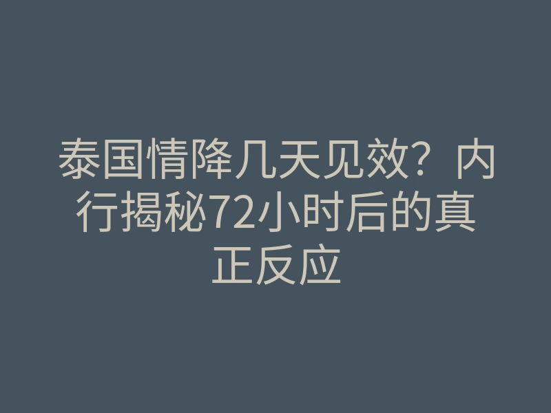 泰国情降几天见效?内行揭秘72小时后的真正反应