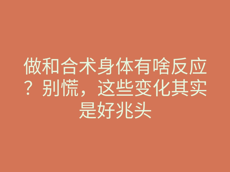 做和合术身体有啥反应?别慌,这些变化其实是好兆头