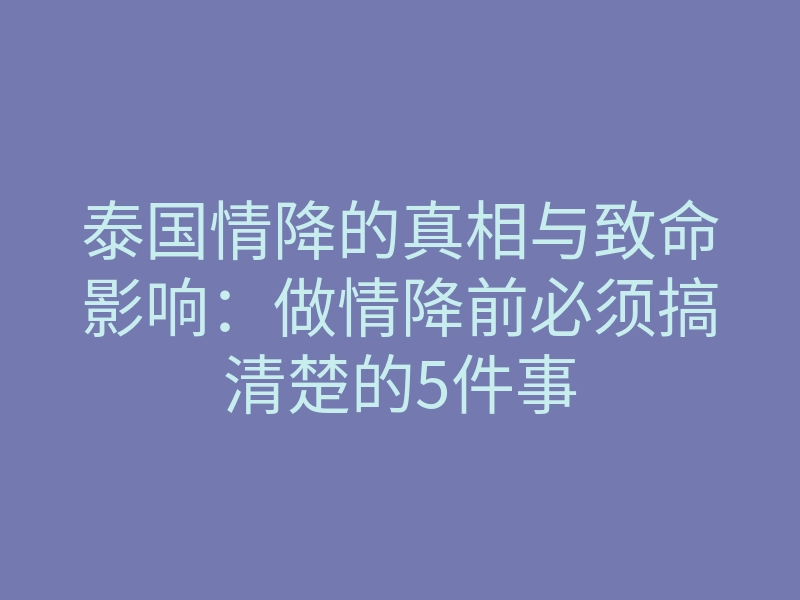 泰国情降的真相与致命影响:做情降前必须搞清楚的5件事