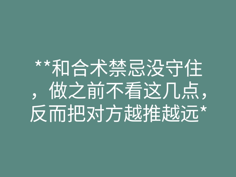 **和合术禁忌没守住,做之前不看这几点,反而把对方越推越远**