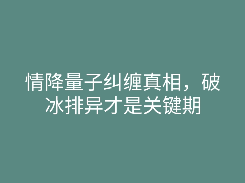 情降量子纠缠真相,破冰排异才是关键期