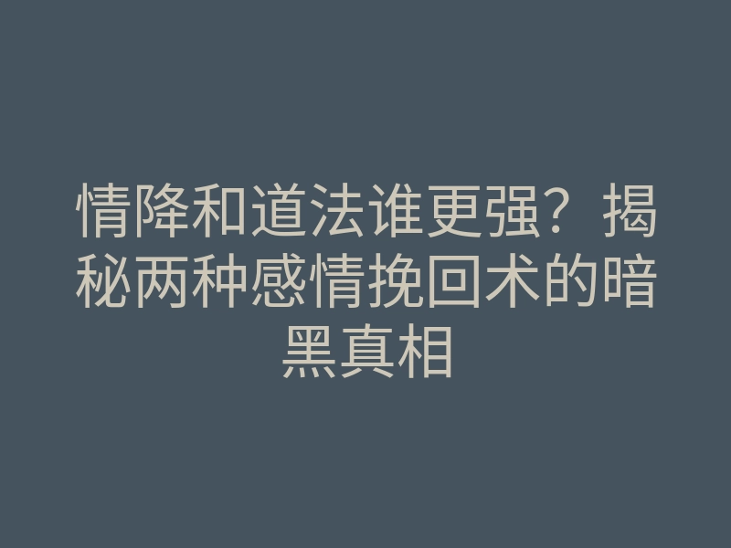 情降和道法谁更强?揭秘两种感情挽回术的暗黑真相