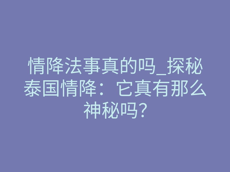 情降法事真的吗_探秘泰国情降:它真有那么神秘吗?