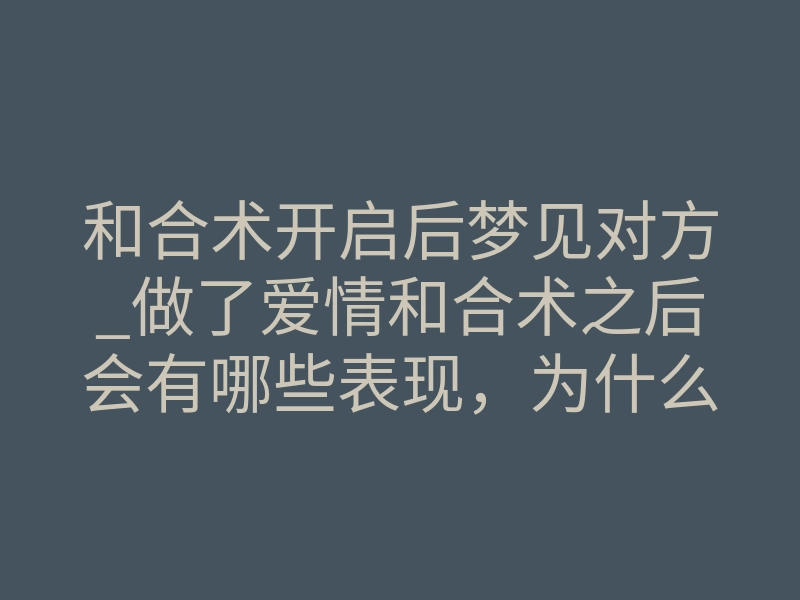 和合术开启后梦见对方_做了爱情和合术之后会有哪些表现,为什么会有多梦的情况了?