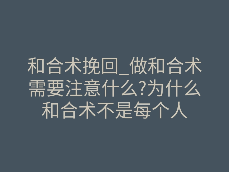 和合术挽回_做和合术需要注意什么?为什么和合术不是每个人