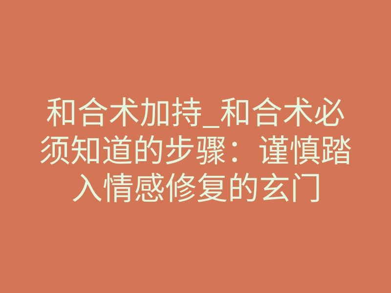 和合术加持_和合术必须知道的步骤:谨慎踏入情感修复的玄门