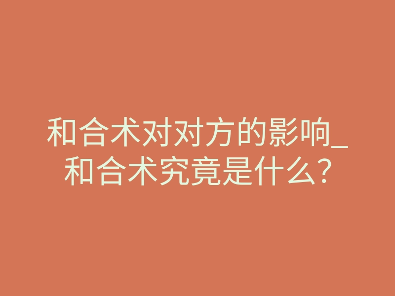 和合术对对方的影响_和合术究竟是什么?