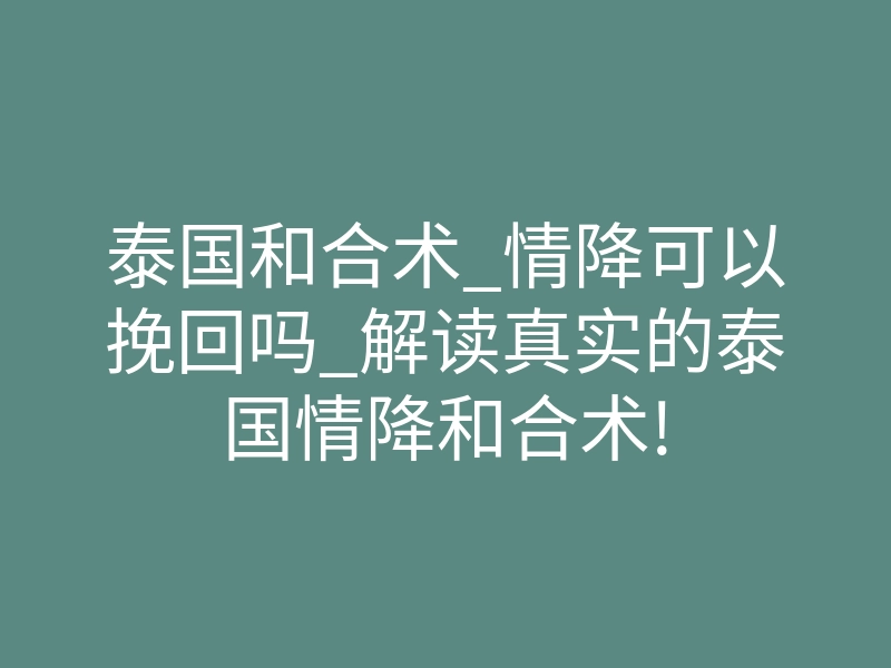 泰国和合术_情降可以挽回吗_解读真实的泰国情降和合术!