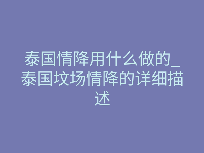 泰国情降用什么做的_泰国坟场情降的详细描述