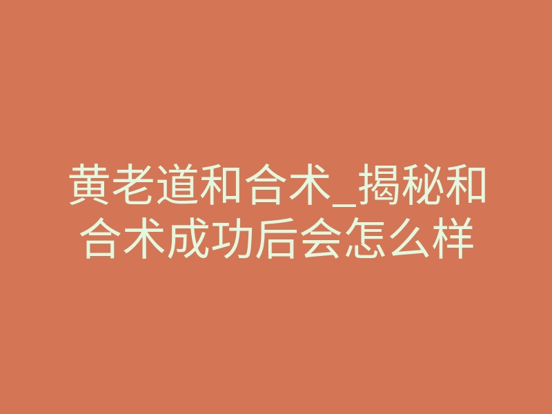 黄老道和合术_揭秘和合术成功后会怎么样