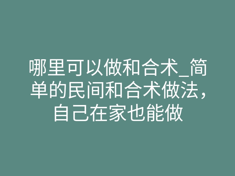 哪里可以做和合术_简单的民间和合术做法,自己在家也能做