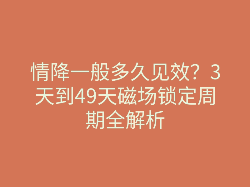 情降一般多久见效?3天到49天磁场锁定周期全解析