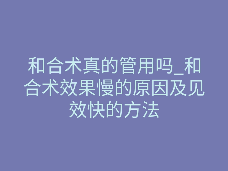 和合术真的管用吗_和合术效果慢的原因及见效快的方法