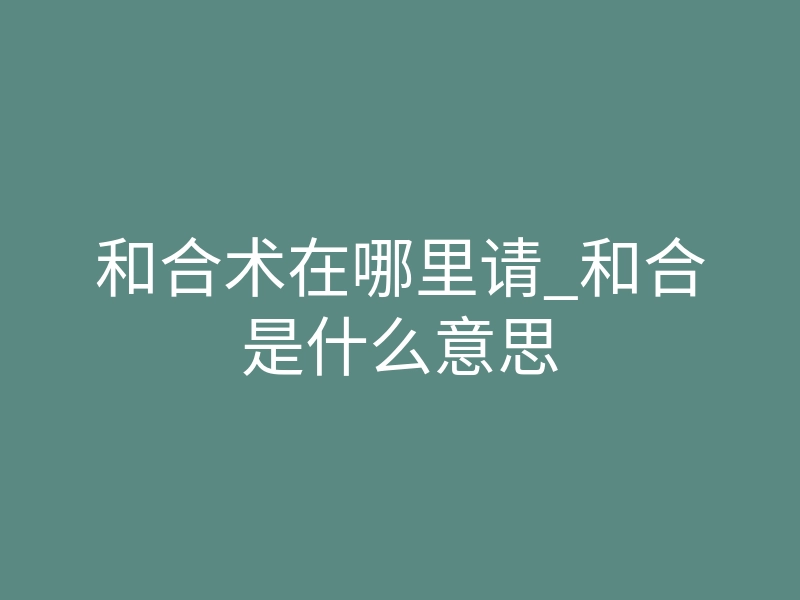 和合术在哪里请_和合是什么意思