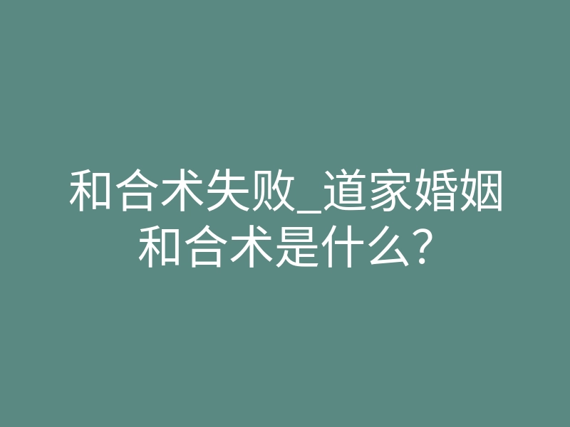 和合术失败_道家婚姻和合术是什么?