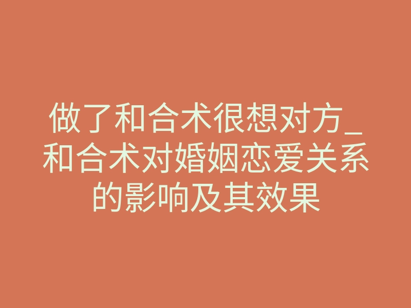 做了和合术很想对方_和合术对婚姻恋爱关系的影响及其效果