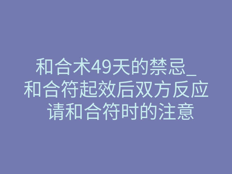 和合术49天的禁忌_和合符起效后双方反应 请和合符时的注意事项