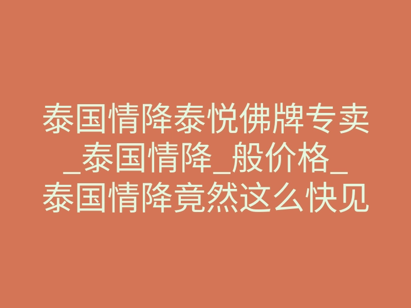 泰国情降泰悦佛牌专卖_泰国情降_般价格_泰国情降竟然这么快见效