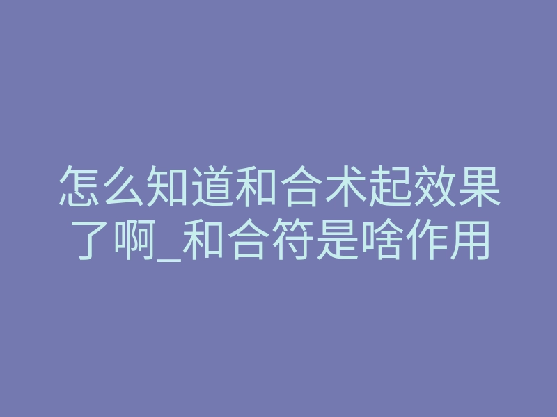 怎么知道和合术起效果了啊_和合符是啥作用