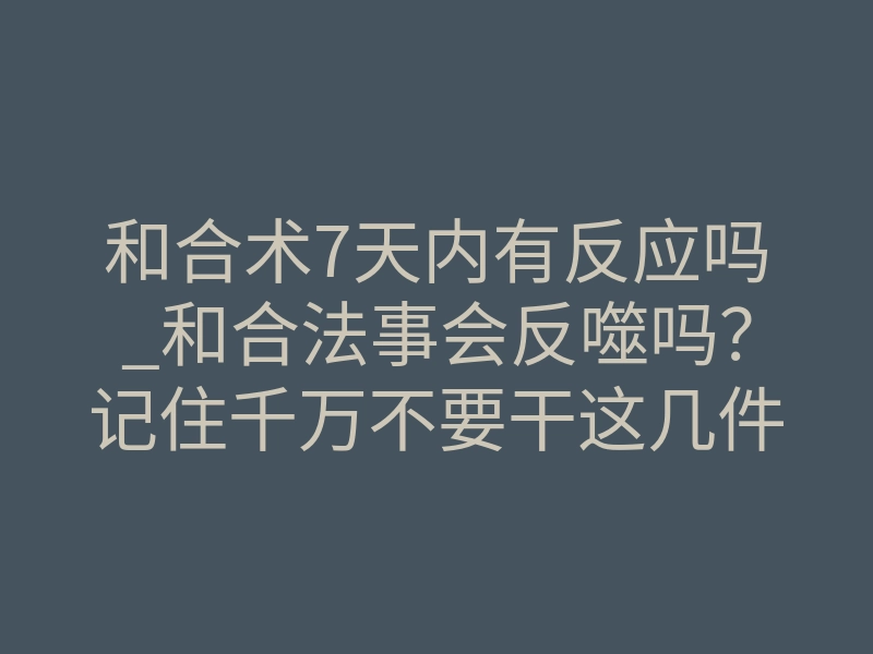 和合术7天内有反应吗_和合法事会反噬吗?记住千万不要干这几件事情