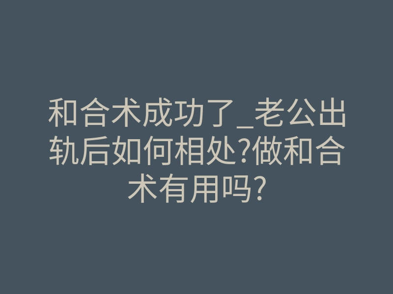 和合术成功了_老公出轨后如何相处?做和合术有用吗?