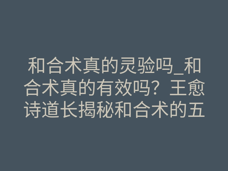 和合术真的灵验吗_和合术真的有效吗?王愈诗道长揭秘和合术的五大适用人群!