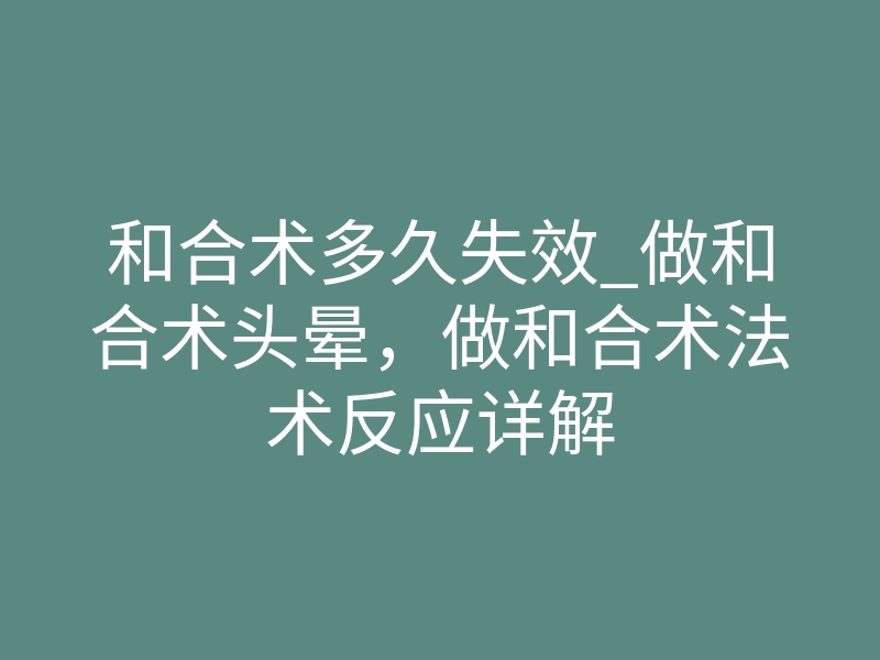 和合术多久失效_做和合术头晕,做和合术法术反应详解